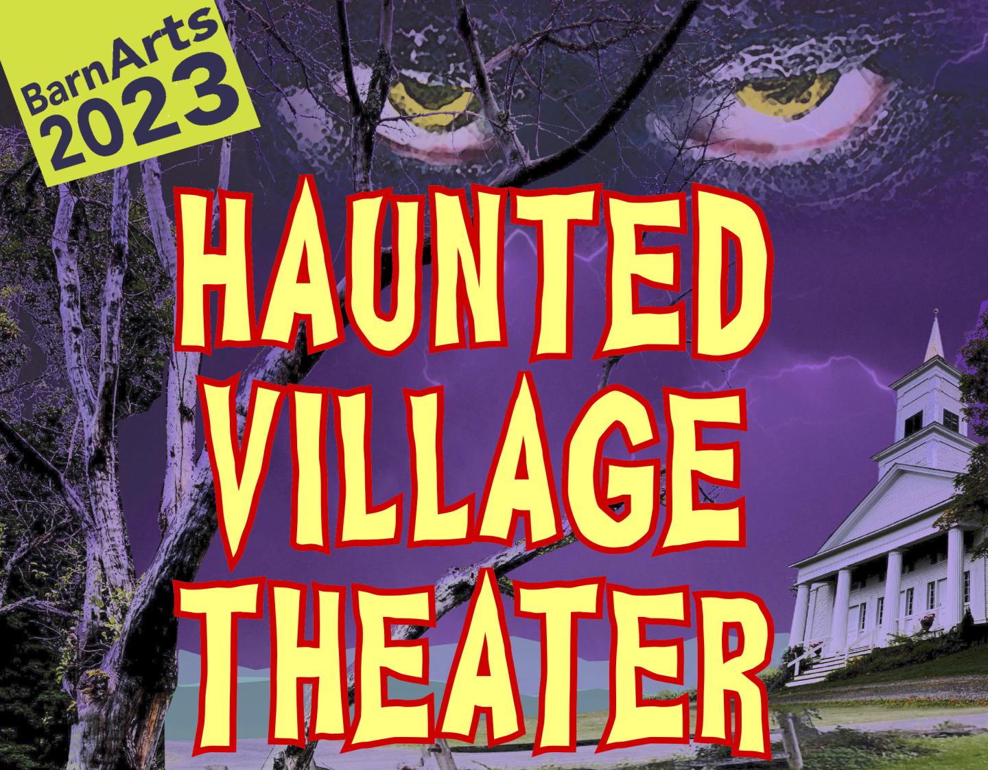 A simple poster for the event with BarnArts 2023 at the top left, HAUNTED VILLAGE THEATER in yellow bold font taking up most the image, and in the background is the Barnard Universalist church with a haunting purple sky with yellow eyes looking down from above and a dead tree on the left.